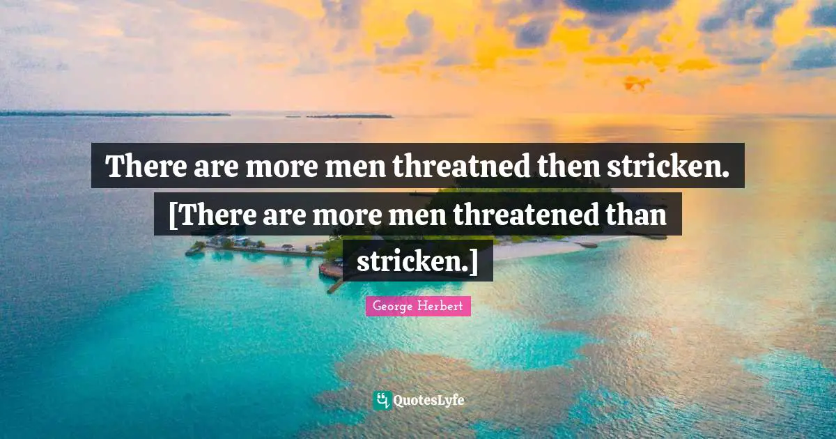 There are more men threatned then stricken. [There are more men threatened than stricken.]