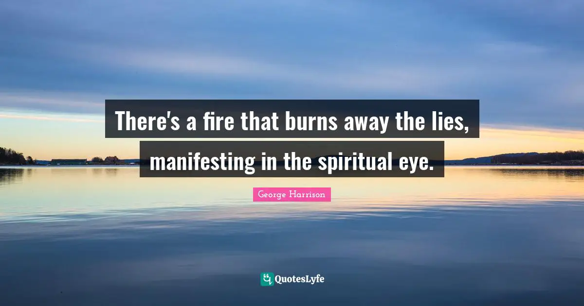 There's a fire that burns away the lies, manifesting in the spiritual eye.