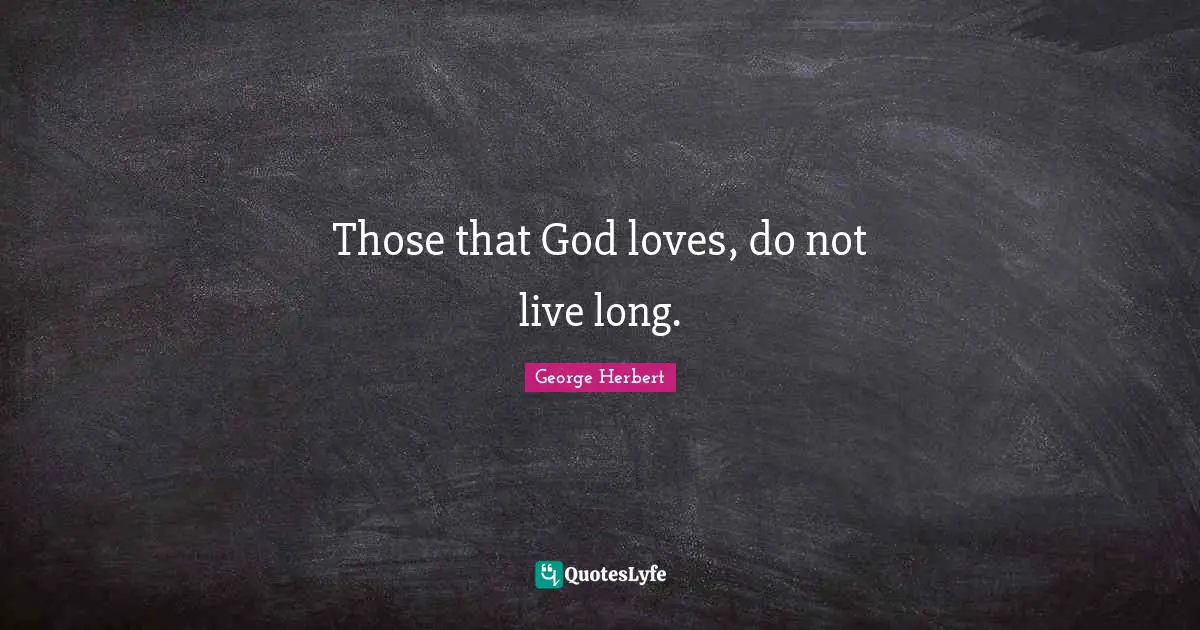 Those that God loves, do not live long.