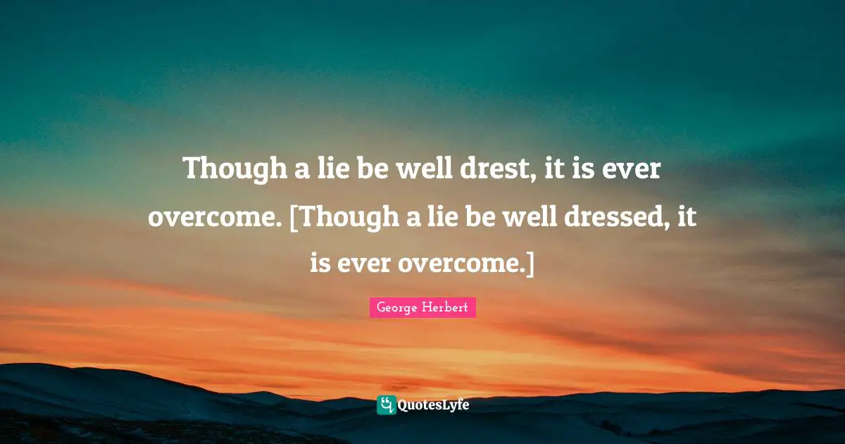 Though a lie be well drest, it is ever overcome. [Though a lie be well dressed, it is ever overcome.]