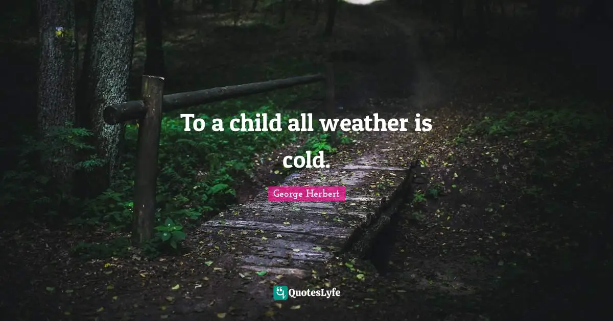 To a child all weather is cold.