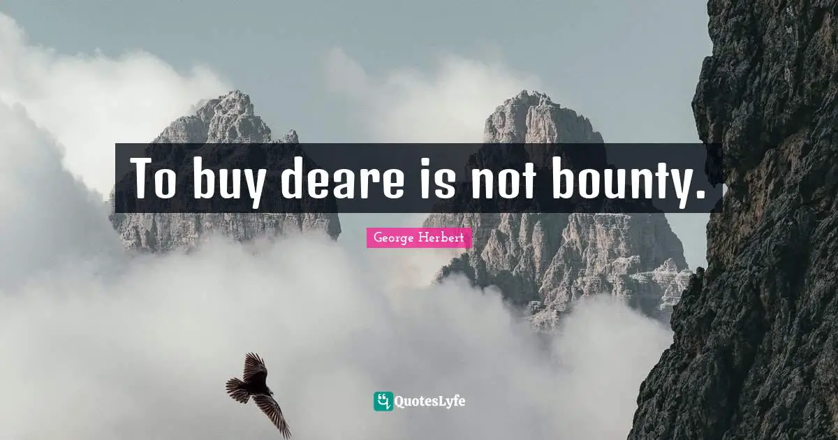 To buy deare is not bounty.