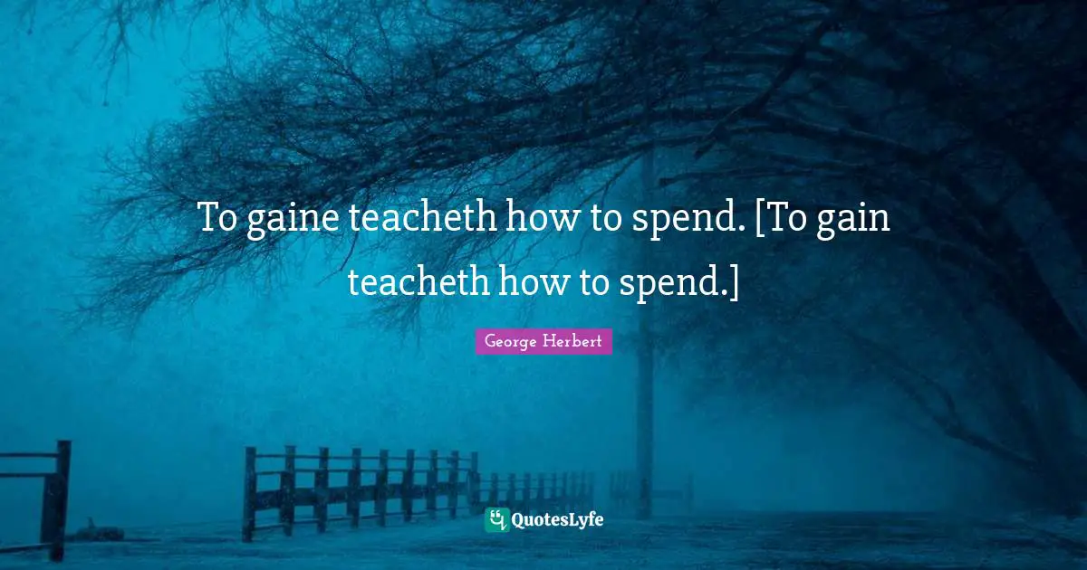 To gaine teacheth how to spend. [To gain teacheth how to spend.]