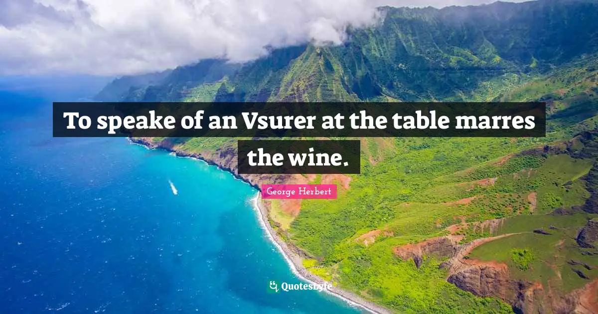 To speake of an Vsurer at the table marres the wine.
