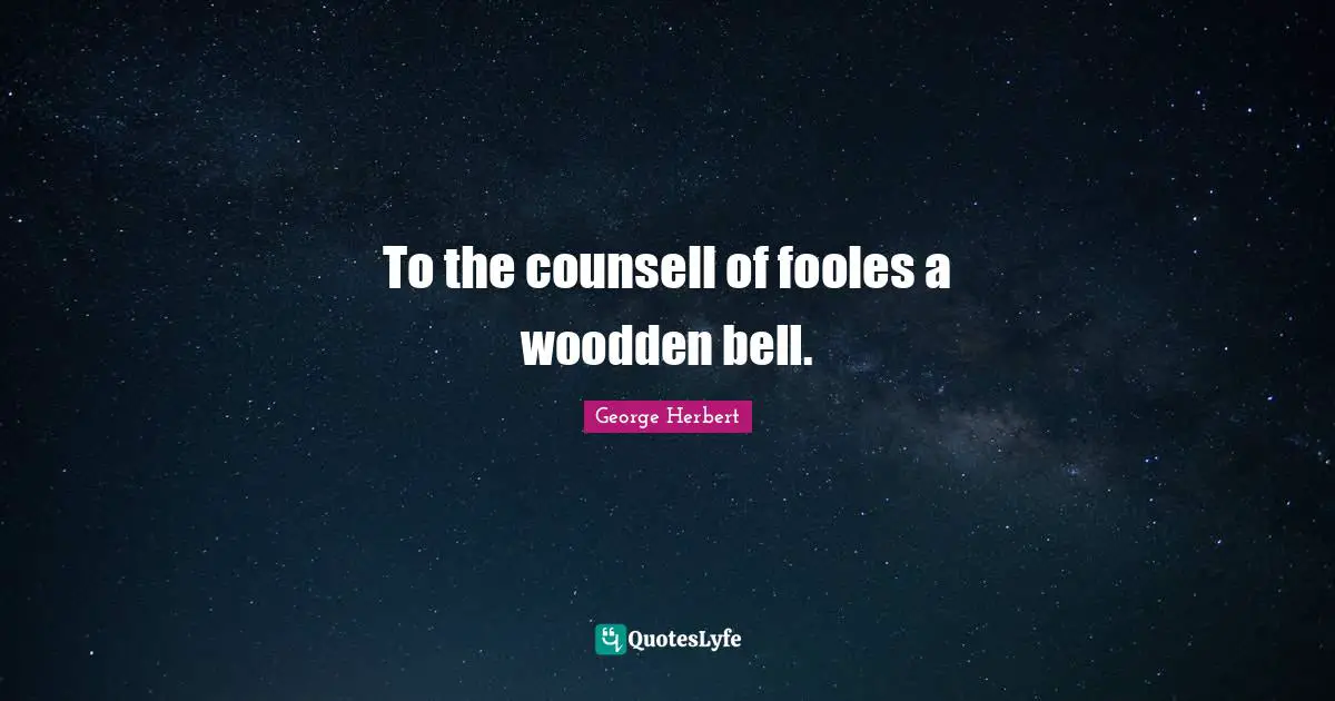 To the counsell of fooles a woodden bell.