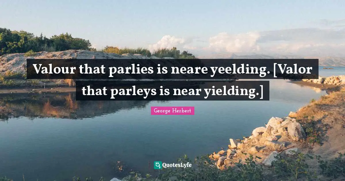 Valour Quotes: "Valour that parlies is neare yeelding. [Valor that parleys is near yielding.]"
