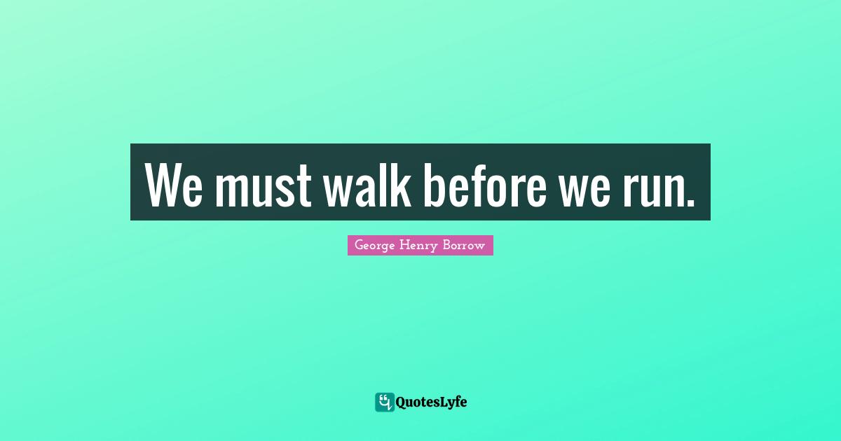 We must walk before we run.