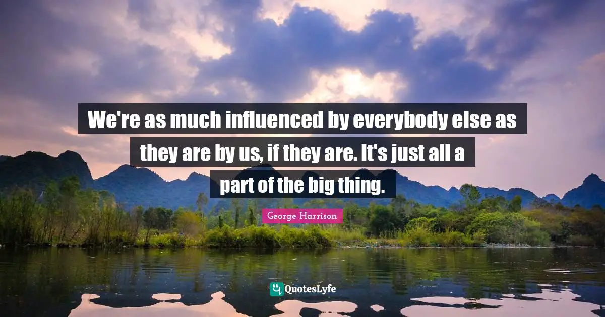 We're as much influenced by everybody else as they are by us, if they are. It's just all a part of the big thing.