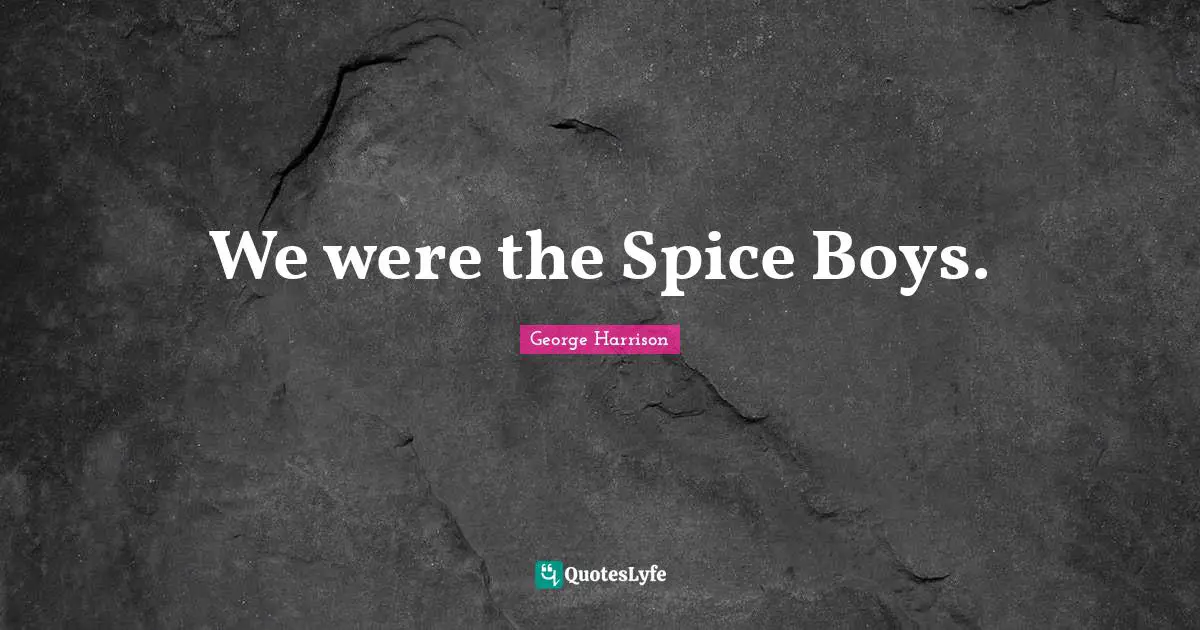 George Harrison Quotes: "We were the Spice Boys."