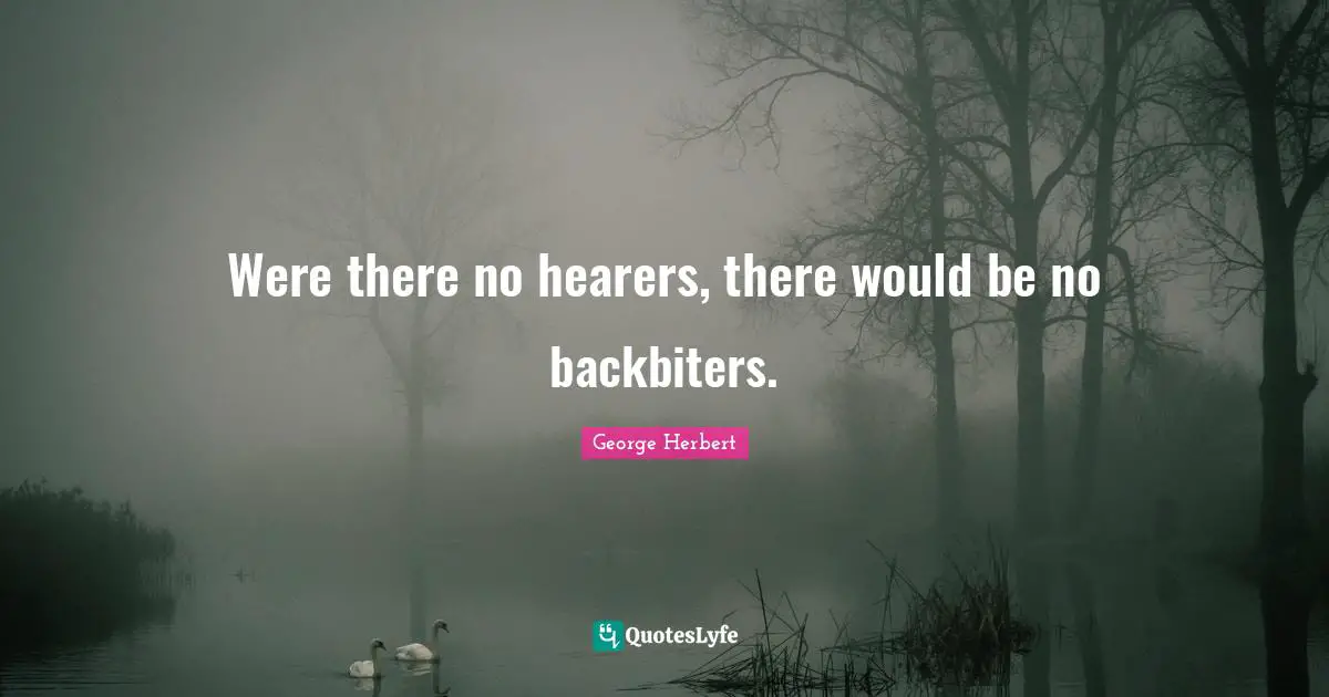 Were there no hearers, there would be no backbiters.