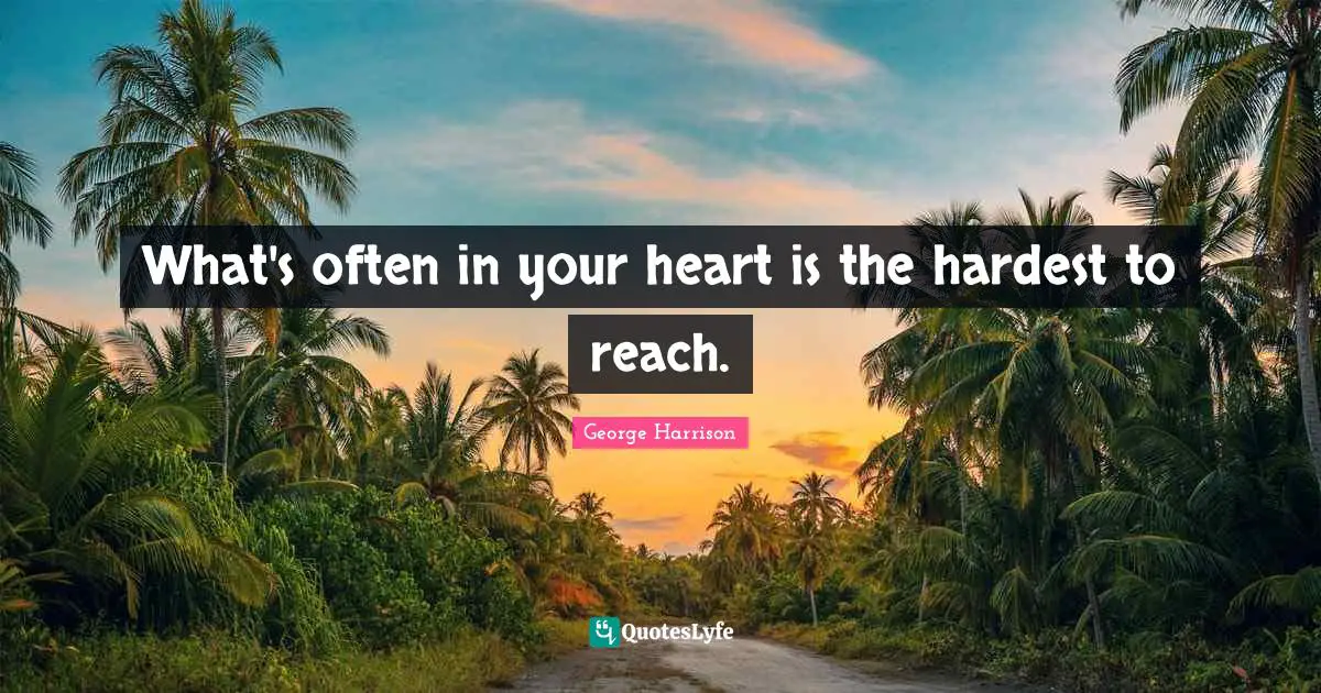 George Harrison Quotes: "What's often in your heart is the hardest to reach."