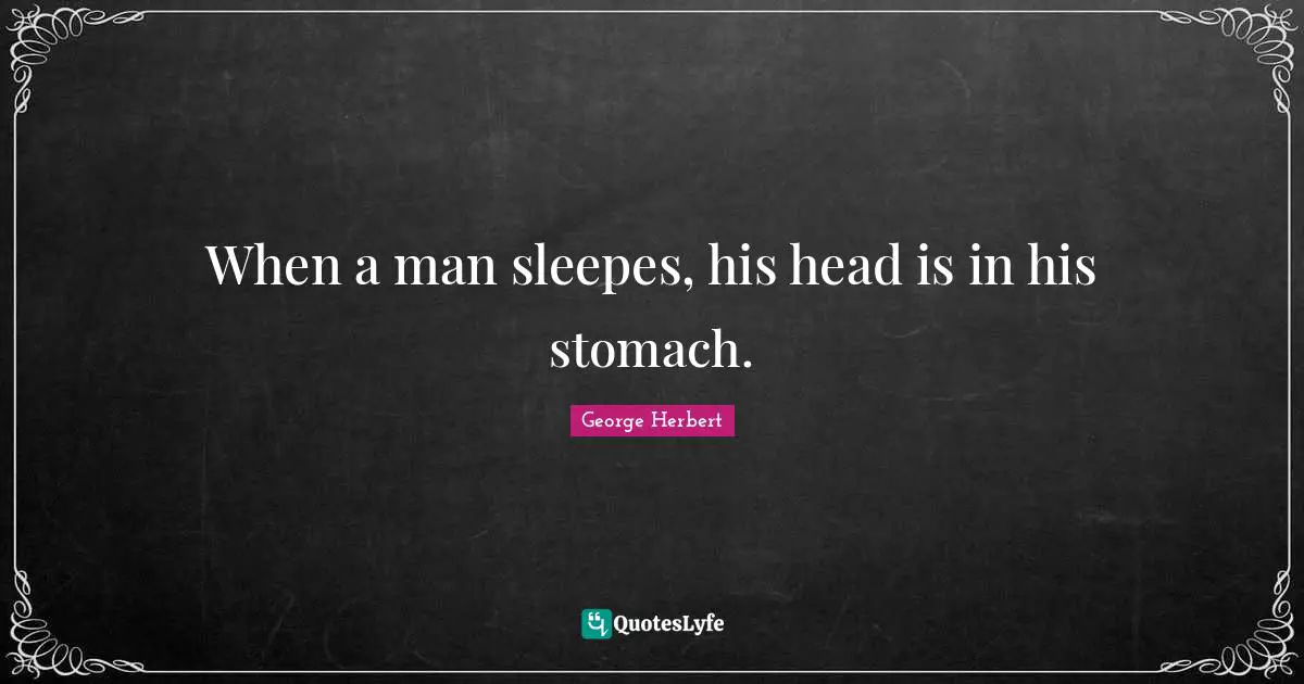 When a man sleepes, his head is in his stomach.