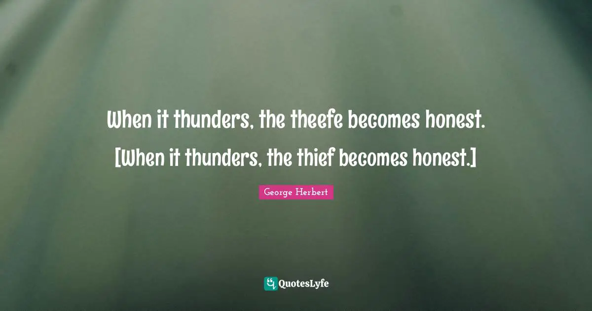 Thunder Quotes: "When it thunders, the theefe becomes honest. [When it thunders, the thief becomes honest.]"