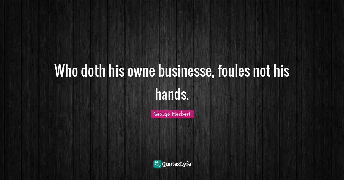 Who doth his owne businesse, foules not his hands.