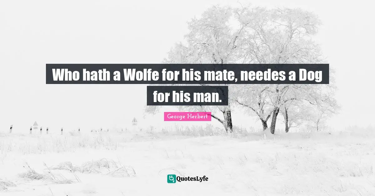 Who hath a Wolfe for his mate, needes a Dog for his man.