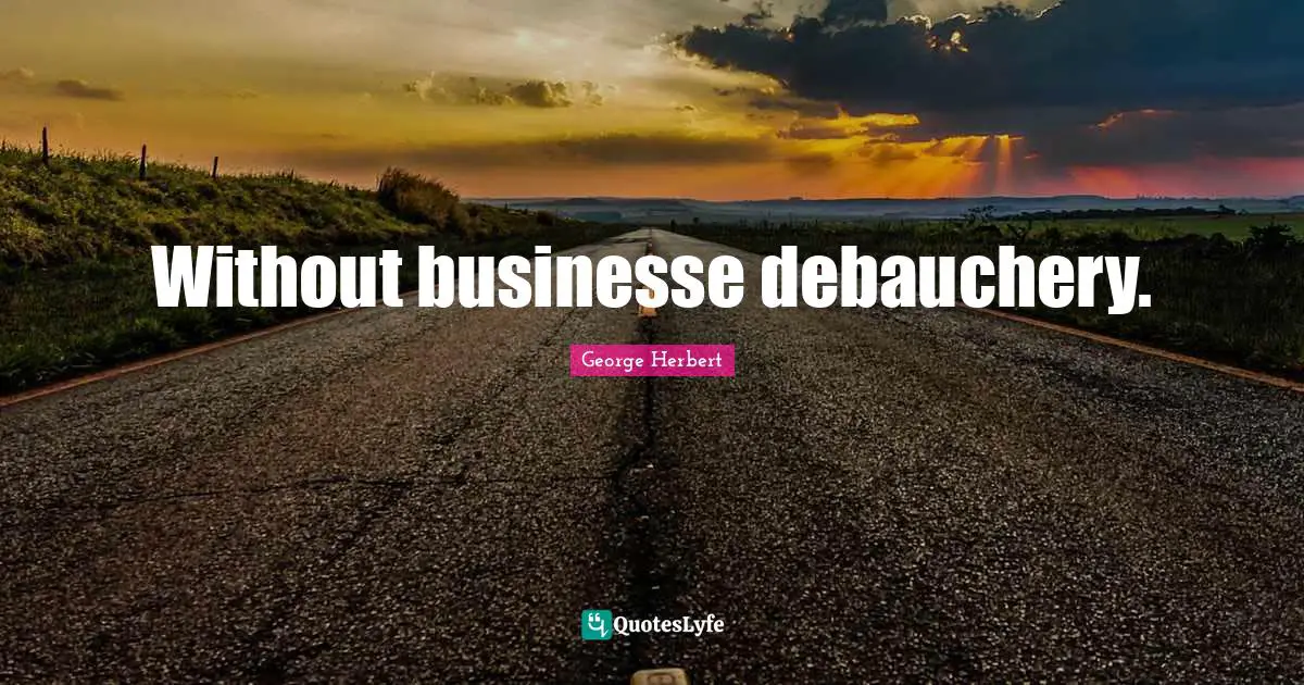 Without businesse debauchery.