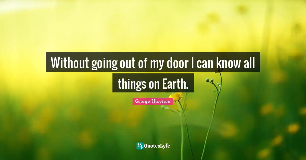 George Harrison Quotes: "Without going out of my door I can know all things on Earth."