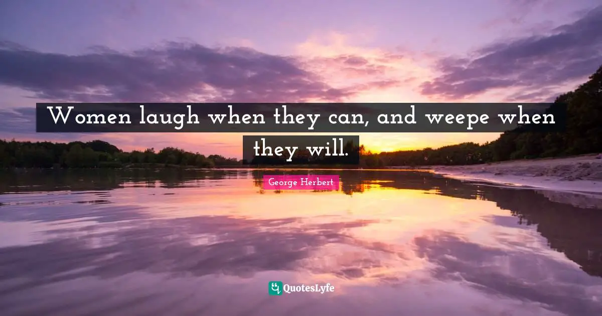 Women laugh when they can, and weepe when they will.