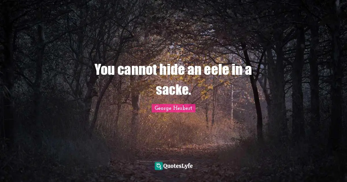 You cannot hide an eele in a sacke.