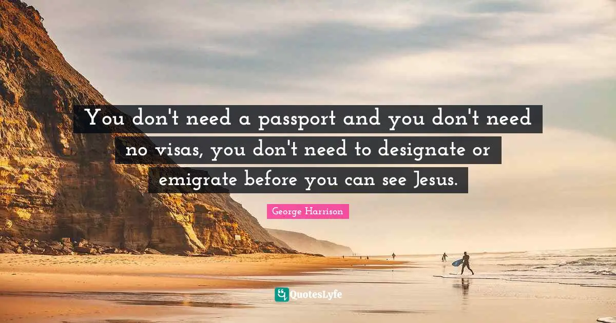 You don't need a passport and you don't need no visas, you don't need to designate or emigrate before you can see Jesus.
