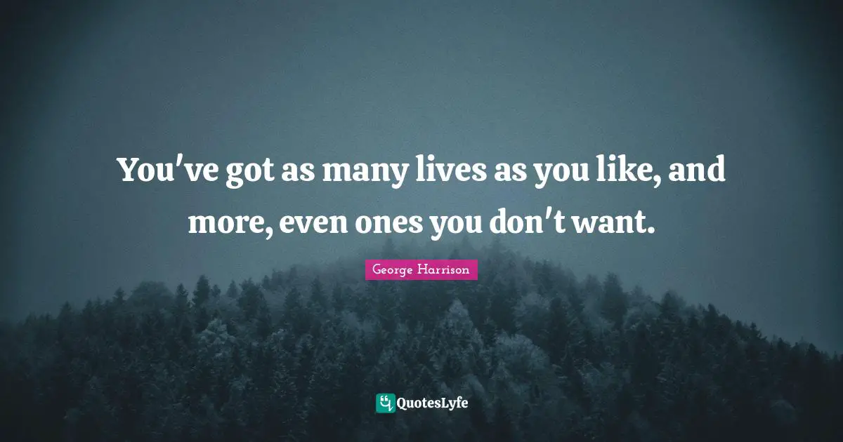 You've got as many lives as you like, and more, even ones you don't want.