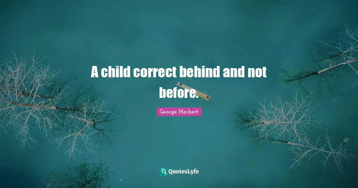 A child correct behind and not before.