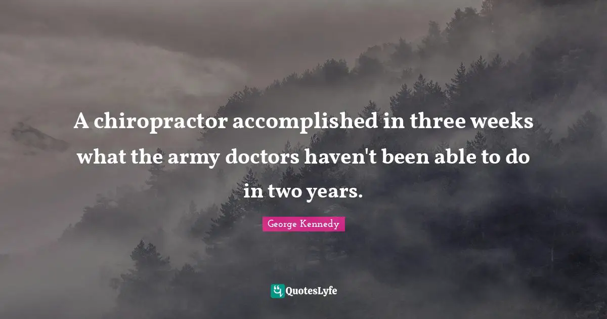 Two Years Quotes: "A chiropractor accomplished in three weeks what the army doctors haven't been able to do in two years."