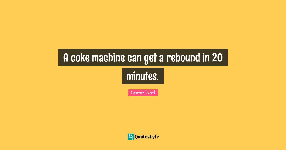A coke machine can get a rebound in 20 minutes.