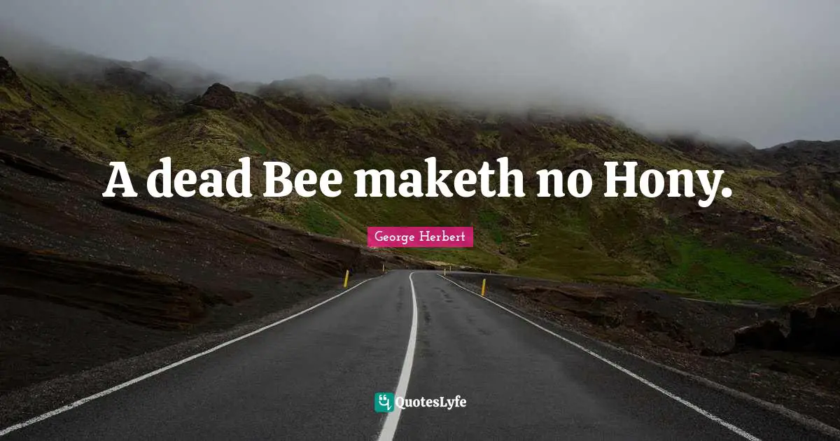 A dead Bee maketh no Hony.