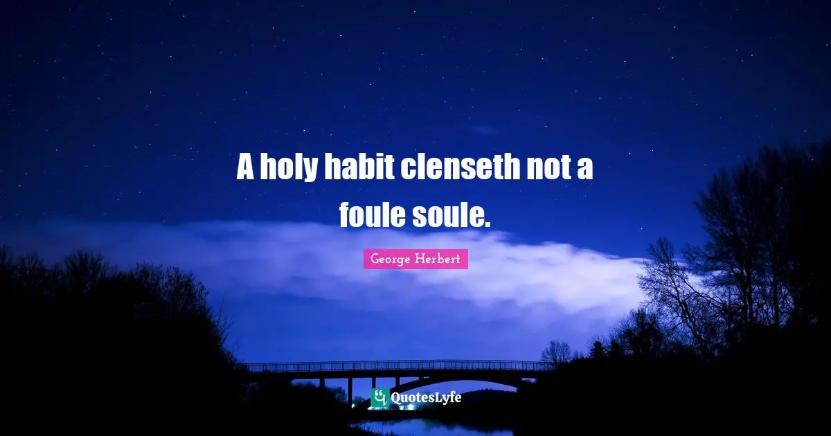 A holy habit clenseth not a foule soule.