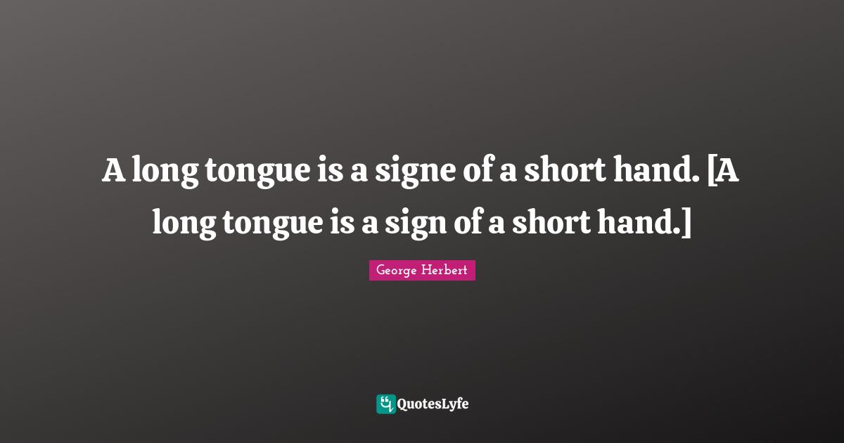 A long tongue is a signe of a short hand. [A long tongue is a sign of a short hand.]