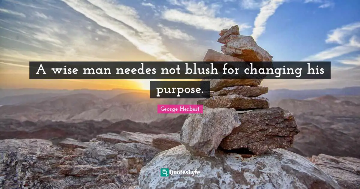A wise man needes not blush for changing his purpose.
