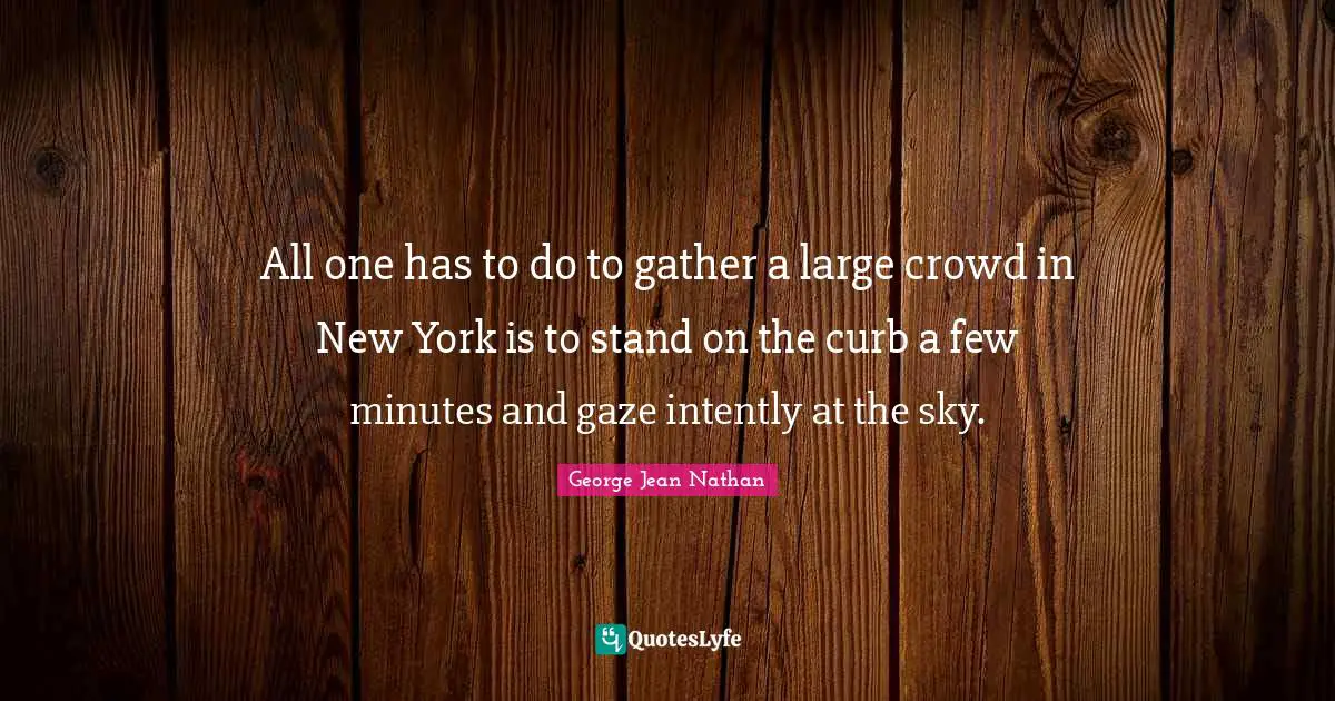 Curb Quotes: "All one has to do to gather a large crowd in New York is to stand on the curb a few minutes and gaze intently at the sky."