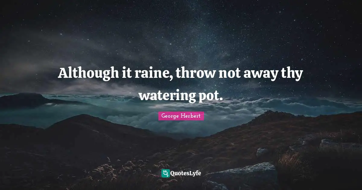 Although it raine, throw not away thy watering pot.