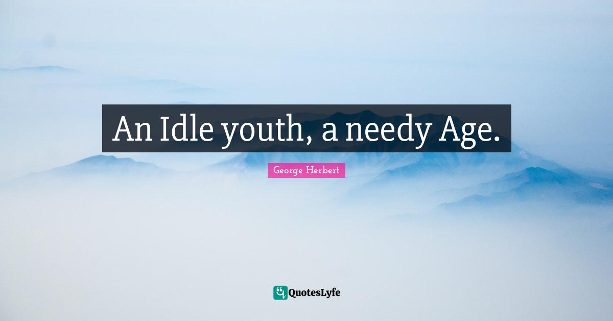 An Idle youth, a needy Age.