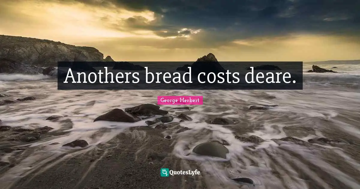 Anothers bread costs deare.