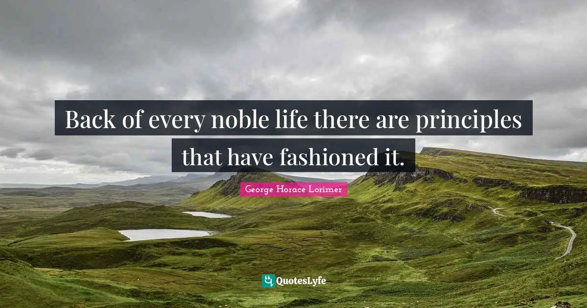 Back of every noble life there are principles that have fashioned it.