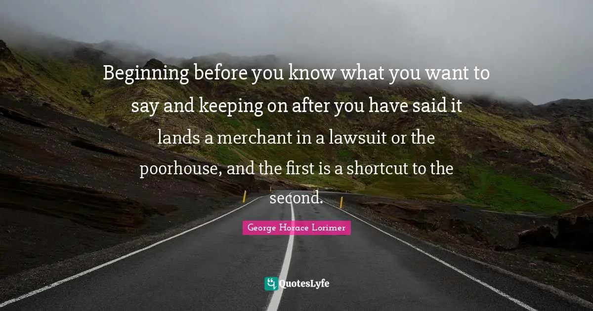 Beginning before you know what you want to say and keeping on after you have said it lands a merchant in a lawsuit or the poorhouse, and the first is a shortcut to the second.