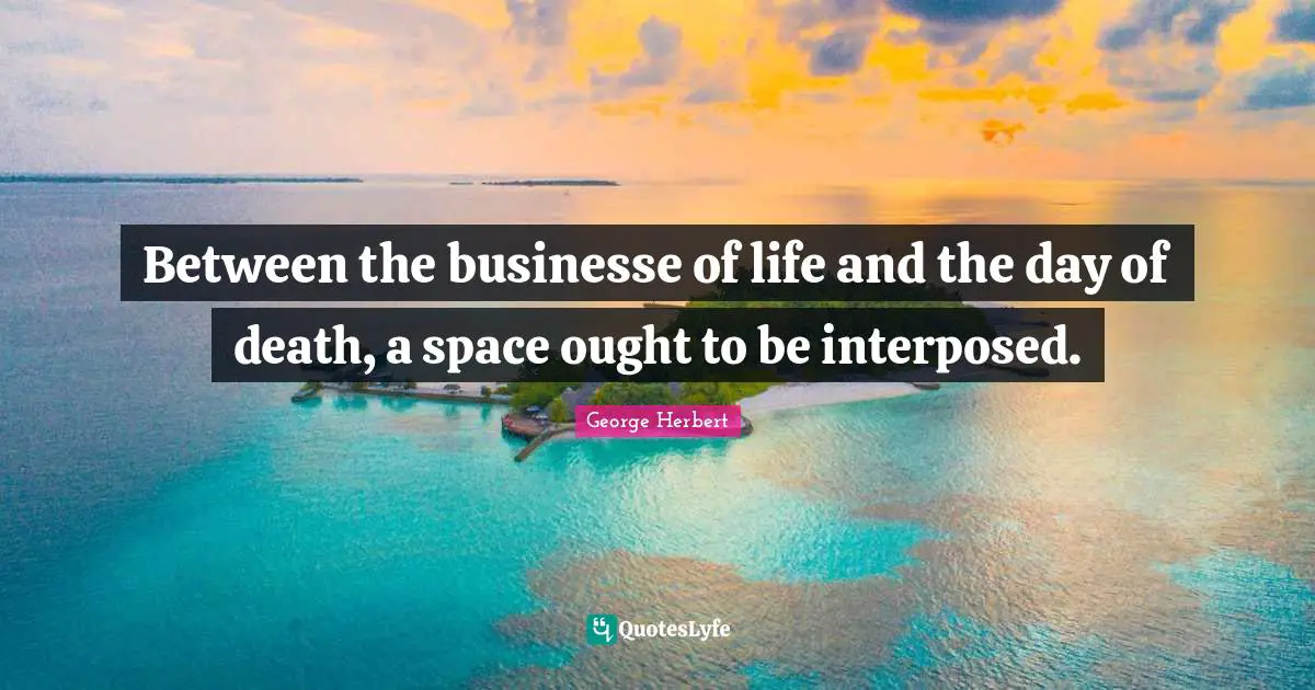Between the businesse of life and the day of death, a space ought to be interposed.