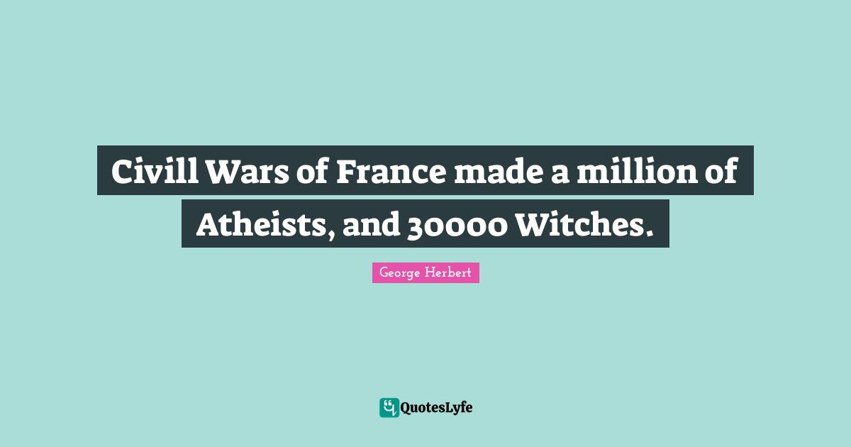 Civill Wars of France made a million of Atheists, and 30000 Witches.