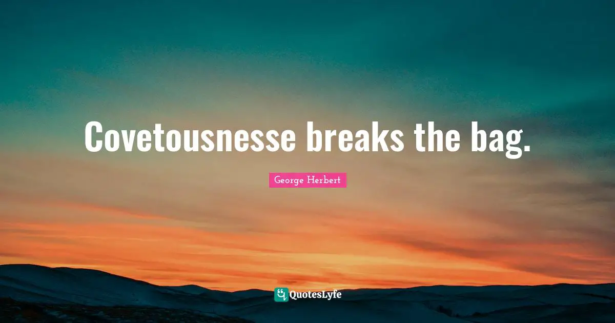 Covetousnesse breaks the bag.