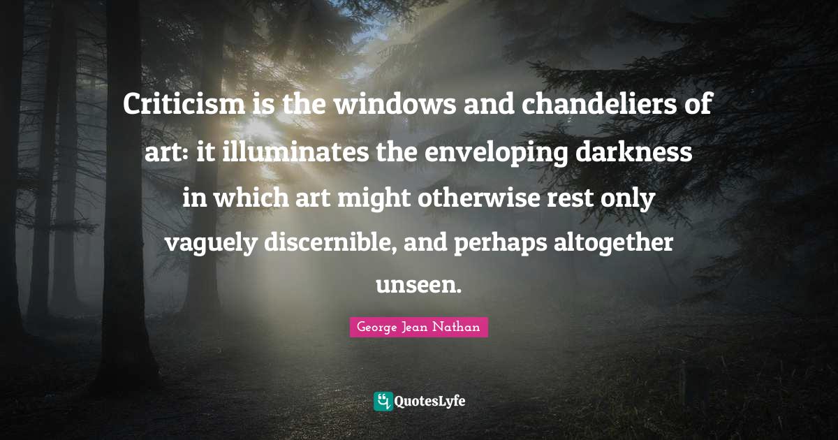 Criticism is the windows and chandeliers of art it illuminates the en