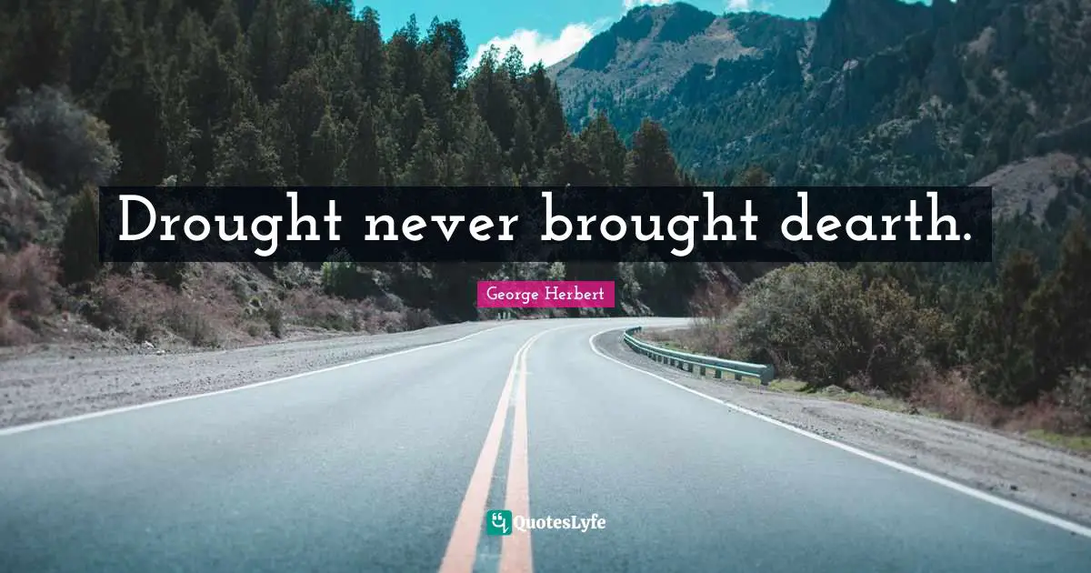 Drought never brought dearth.