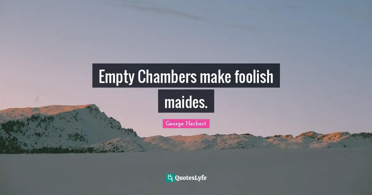 Empty Chambers make foolish maides.