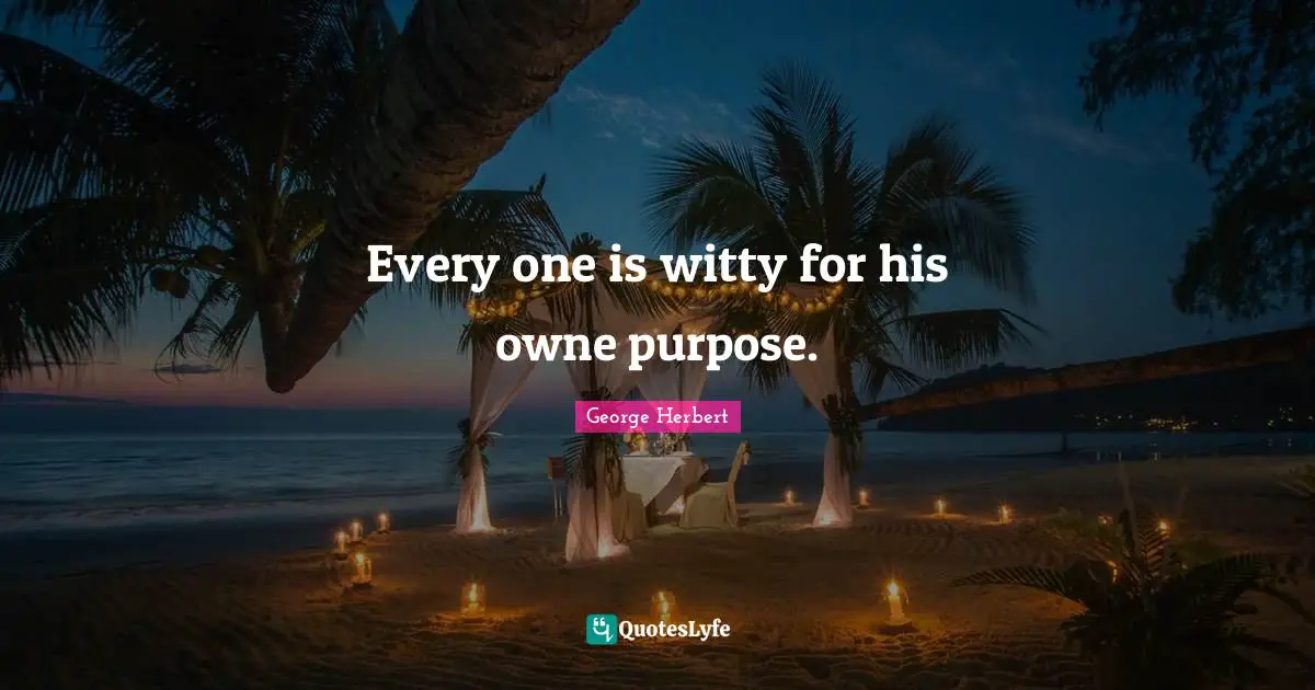 Every one is witty for his owne purpose.