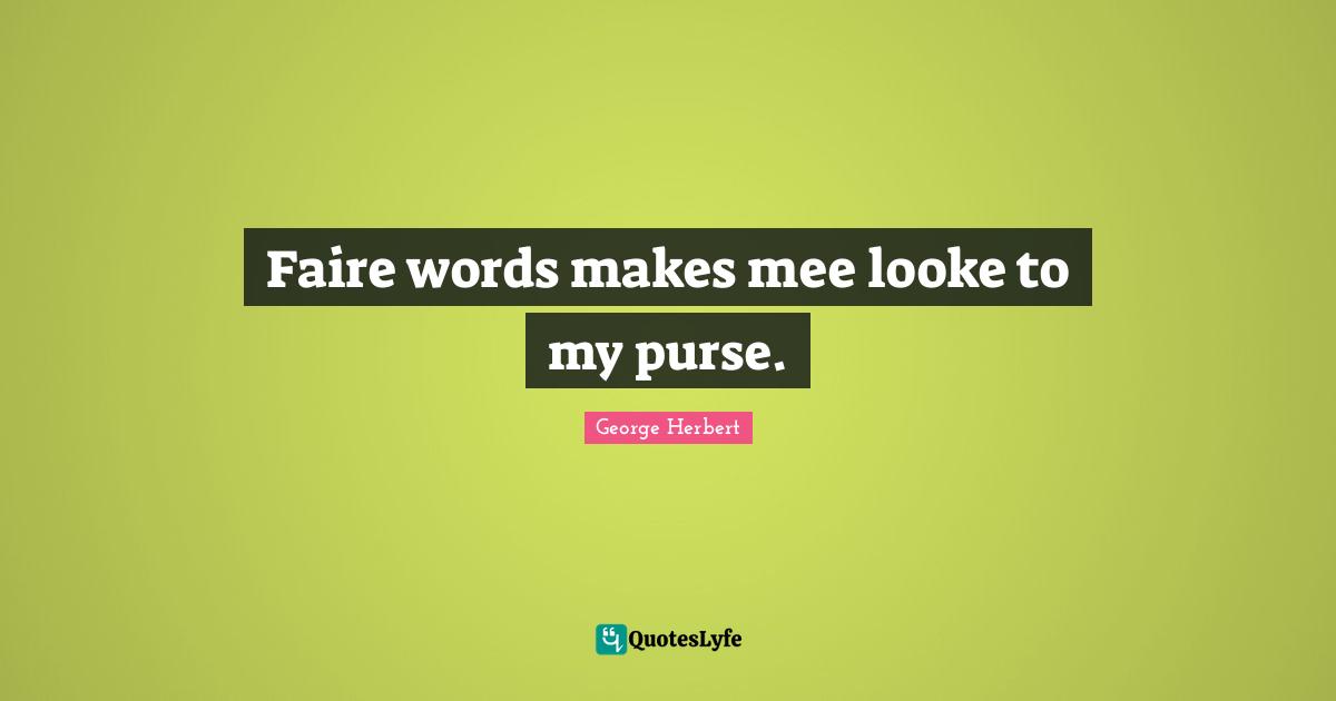 Faire words makes mee looke to my purse.