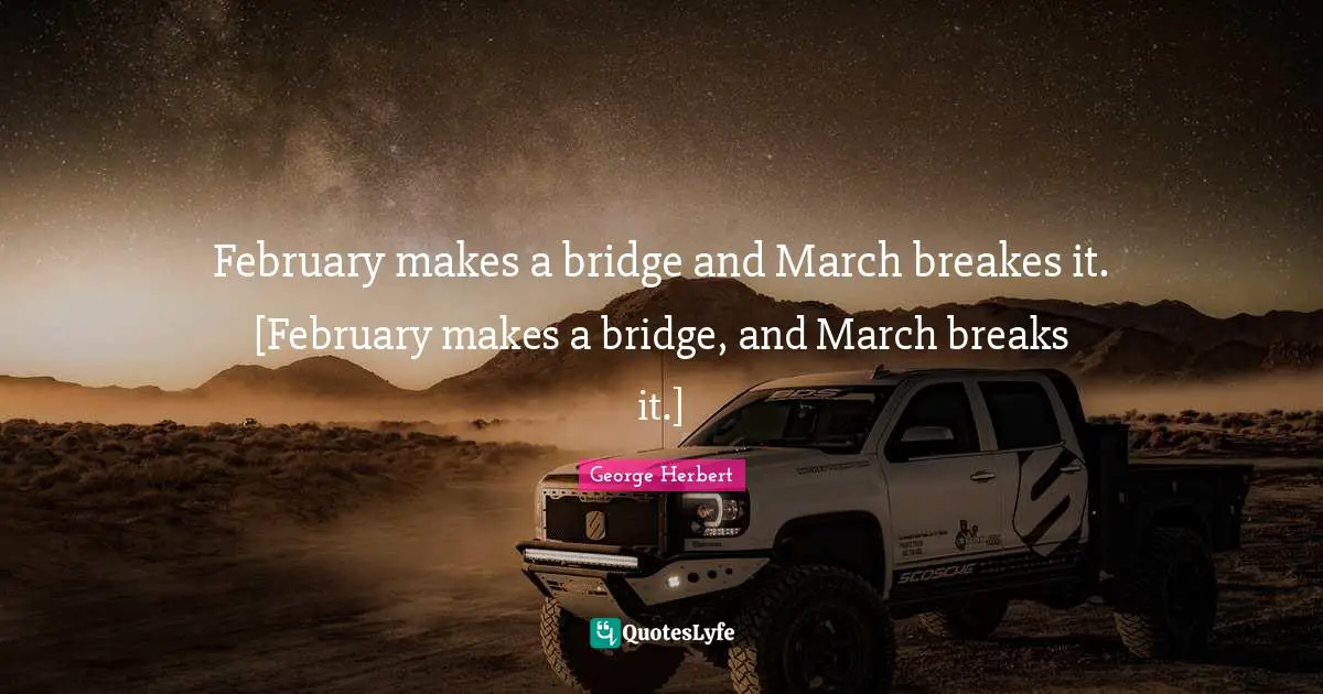 February Quotes: "February makes a bridge and March breakes it. [February makes a bridge, and March breaks it.]"