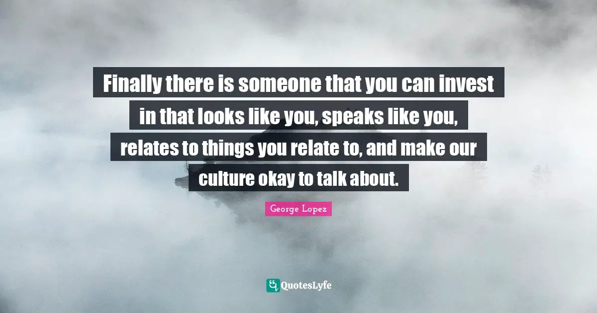 Finally there is someone that you can invest in that looks like you, speaks like you, relates to things you relate to, and make our culture okay to talk about.