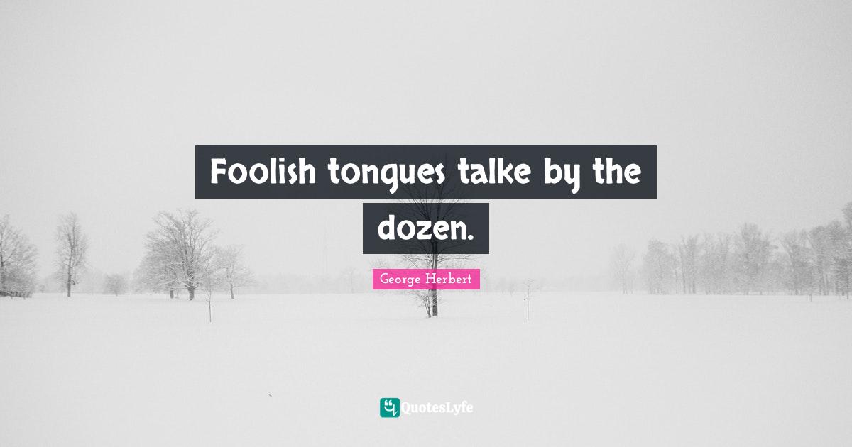 Foolish tongues talke by the dozen.