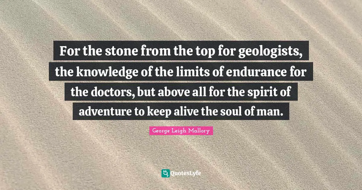For the stone from the top for geologists, the knowledge of the limits of endurance for the doctors, but above all for the spirit of adventure to keep alive the soul of man.